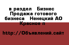  в раздел : Бизнес » Продажа готового бизнеса . Ненецкий АО,Красное п.